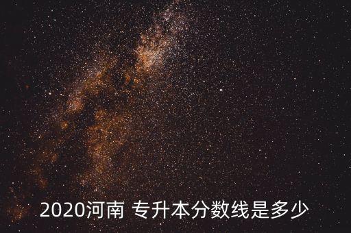 2020河南 專升本分?jǐn)?shù)線是多少