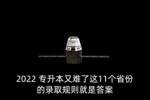 2022 專升本又難了這11個(gè)省份的錄取規(guī)則就是答案