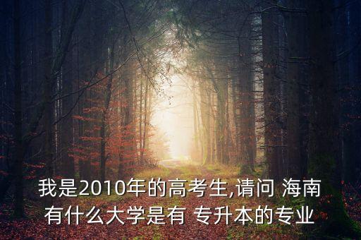 我是2010年的高考生,請問 海南有什么大學是有 專升本的專業(yè)