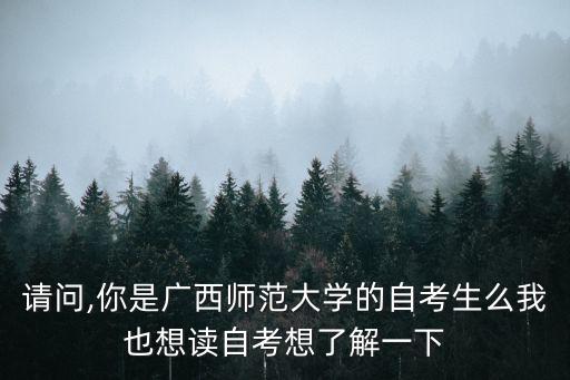 請(qǐng)問(wèn),你是廣西師范大學(xué)的自考生么我也想讀自考想了解一下