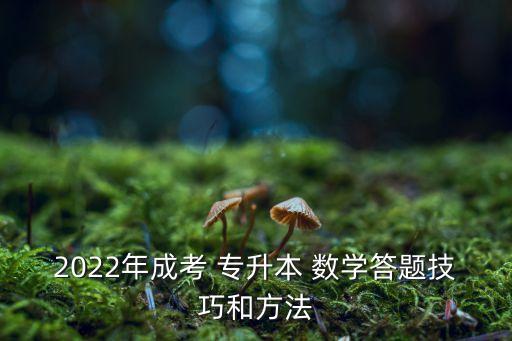 2022年成考 專升本 數(shù)學答題技巧和方法