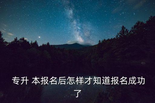  專升 本報(bào)名后怎樣才知道報(bào)名成功了