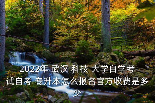 2022年 武漢 科技 大學自學考試自考 專升本怎么報名官方收費是多少