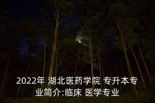 2022年 湖北醫(yī)藥學(xué)院 專升本專業(yè)簡介:臨床 醫(yī)學(xué)專業(yè)