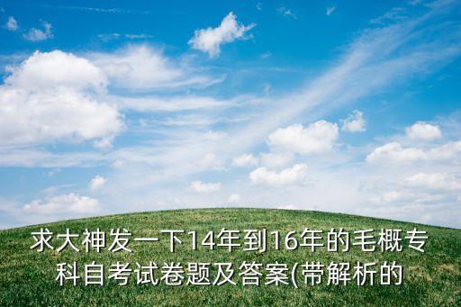 求大神發(fā)一下14年到16年的毛概?？谱钥荚嚲眍}及答案(帶解析的