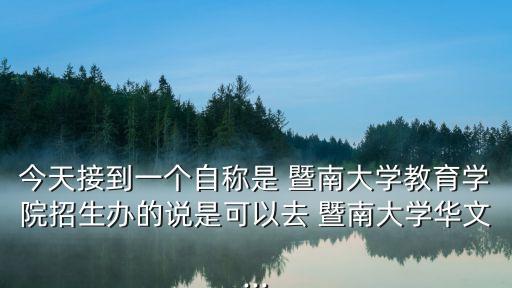 今天接到一個自稱是 暨南大學(xué)教育學(xué)院招生辦的說是可以去 暨南大學(xué)華文...