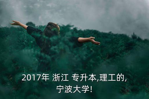 2017年 浙江 專(zhuān)升本,理工的,寧波大學(xué)!