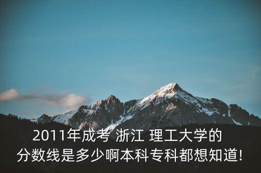 2011年成考 浙江 理工大學(xué)的 分?jǐn)?shù)線是多少啊本科專科都想知道!