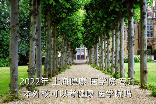 2022年 上海健康 醫(yī)學(xué)院 專升本外校可以考健康 醫(yī)學(xué)院?jiǎn)? class=