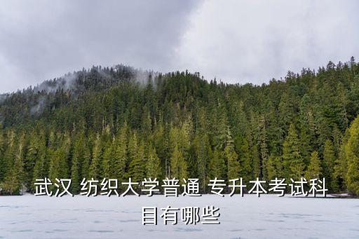  武漢 紡織大學(xué)普通 專升本考試科目有哪些