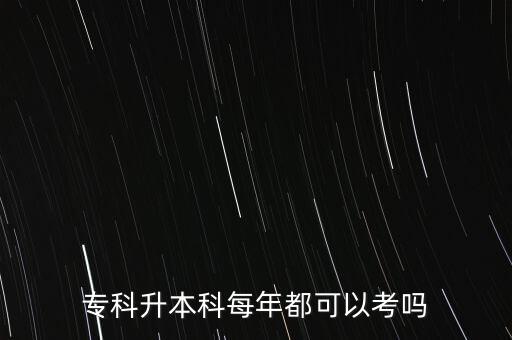 專(zhuān)科升本科每年都可以考嗎