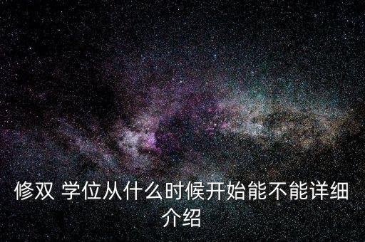 修雙 學(xué)位從什么時候開始能不能詳細(xì)介紹