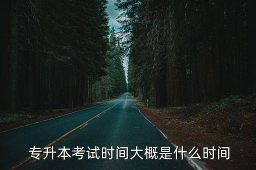  專升本考試時間大概是什么時間