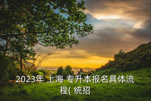 上海的統(tǒng)招專升本 上海,上海2023年統(tǒng)招專升本