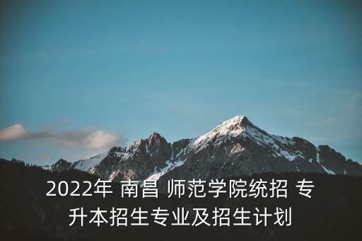 2022年 南昌 師范學(xué)院統(tǒng)招 專(zhuān)升本招生專(zhuān)業(yè)及招生計(jì)劃