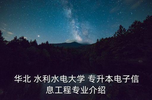  華北 水利水電大學 專升本電子信息工程專業(yè)介紹