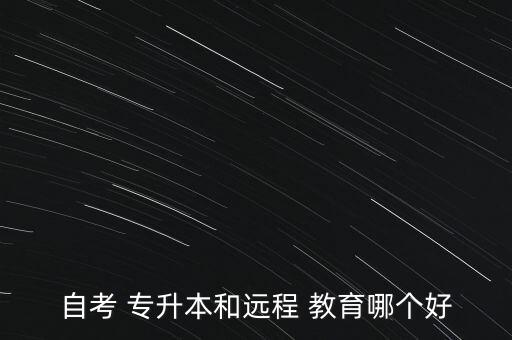 自考 專升本和遠(yuǎn)程 教育哪個(gè)好