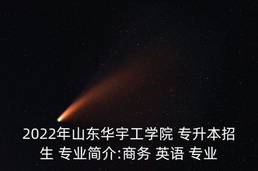 2022年山東華宇工學(xué)院 專升本招生 專業(yè)簡介:商務(wù) 英語 專業(yè)