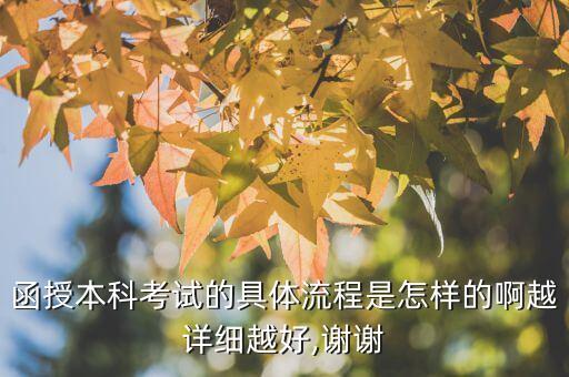 函授本科考試的具體流程是怎樣的啊越詳細(xì)越好,謝謝