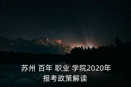  蘇州 百年 職業(yè) 學(xué)院2020年報(bào)考政策解讀