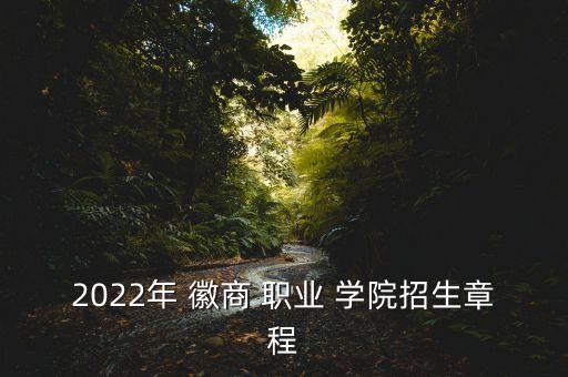 2022年 徽商 職業(yè) 學(xué)院招生章程