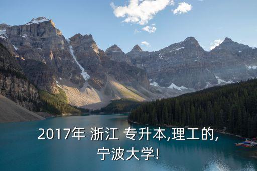 2017年 浙江 專升本,理工的,寧波大學!