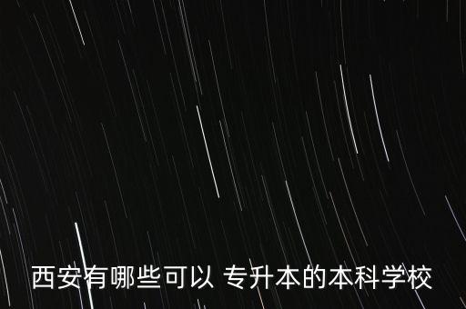 西安有哪些可以 專升本的本科學校