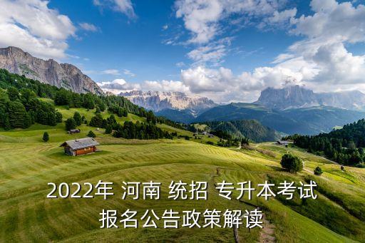 2022年 河南 統(tǒng)招 專升本考試報(bào)名公告政策解讀