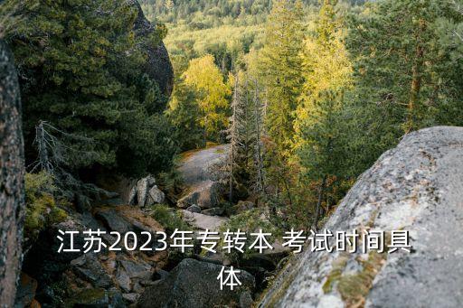  江蘇2023年專轉本 考試時間具體