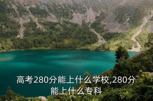 高考280分能上什么學(xué)校,280分能上什么專科