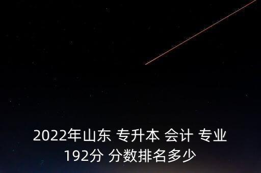 2022年山東 專升本 會計 專業(yè)192分 分數(shù)排名多少