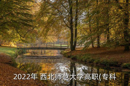 2022年 西北師范大學(xué)高職(?？? class=