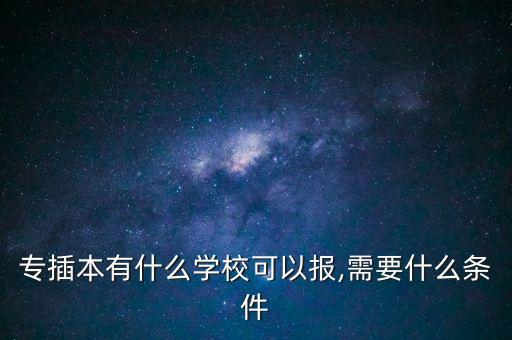 專插本有什么學(xué)?？梢詧?需要什么條件