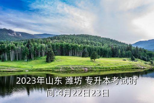 2023年山東 濰坊 專升本考試時(shí)間:4月22日23日