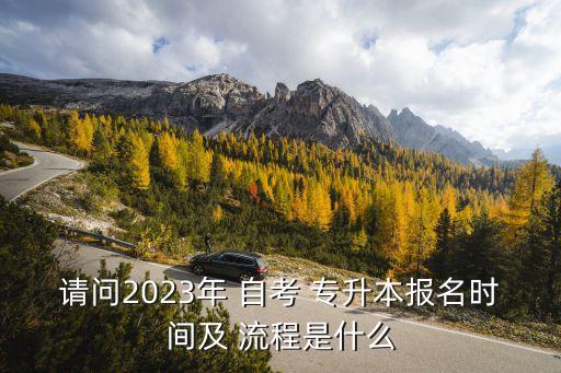 請問2023年 自考 專升本報名時間及 流程是什么