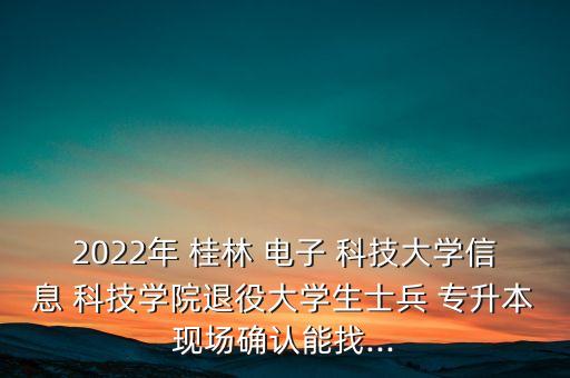 2022年 桂林 電子 科技大學(xué)信息 科技學(xué)院退役大學(xué)生士兵 專升本現(xiàn)場確認(rèn)能找...