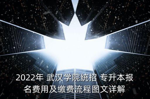 2022年 武漢學(xué)院統(tǒng)招 專升本報名費用及繳費流程圖文詳解