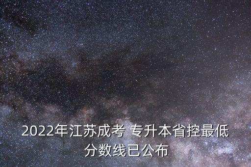 2022年江蘇成考 專升本省控最低 分數(shù)線已公布