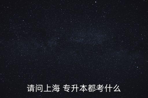 請問上海 專升本都考什么