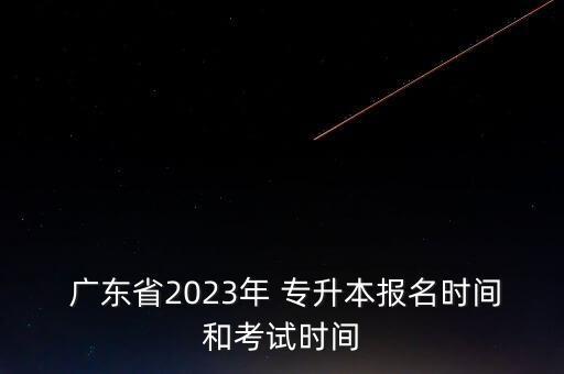  廣東省2023年 專升本報名時間和考試時間