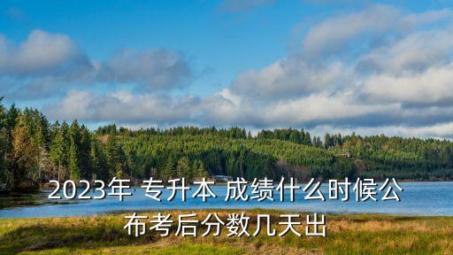 2023年 專升本 成績什么時(shí)候公布考后分?jǐn)?shù)幾天出