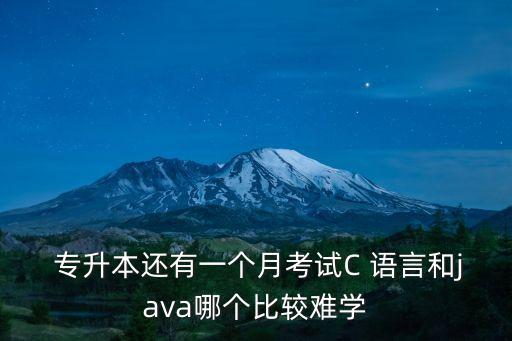  專升本還有一個月考試C 語言和java哪個比較難學(xué)