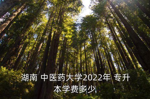  湖南 中醫(yī)藥大學(xué)2022年 專升本學(xué)費(fèi)多少