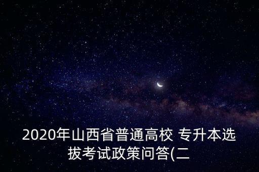 2020年山西省普通高校 專升本選拔考試政策問答(二