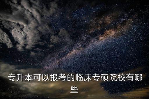 專升本考研的學校,招收臨床醫(yī)學專升本考研的學校