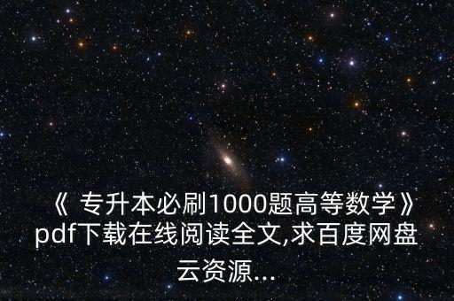 《 專升本必刷1000題高等數(shù)學(xué)》pdf下載在線閱讀全文,求百度網(wǎng)盤云資源...