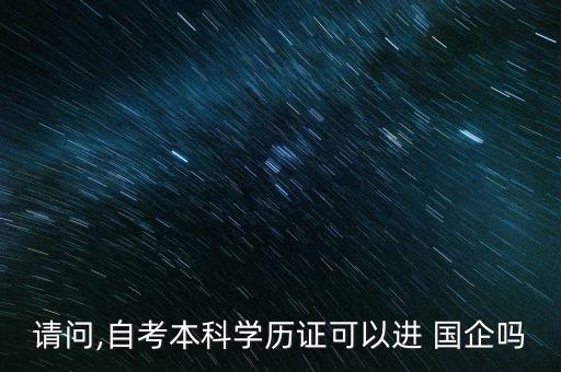 請問,自考本科學(xué)歷證可以進 國企嗎