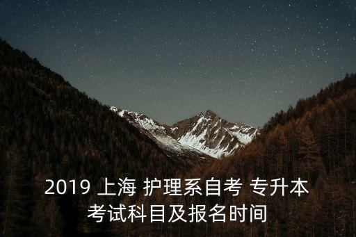 2019 上海 護(hù)理系自考 專升本考試科目及報(bào)名時(shí)間