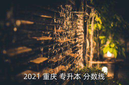 2021 重慶 專升本 分?jǐn)?shù)線