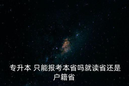  專升本 只能報(bào)考本省嗎就讀省還是戶籍省